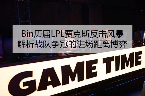 Bin历届LPL贾克斯反击风暴解析战队争冠的进场距离博弈